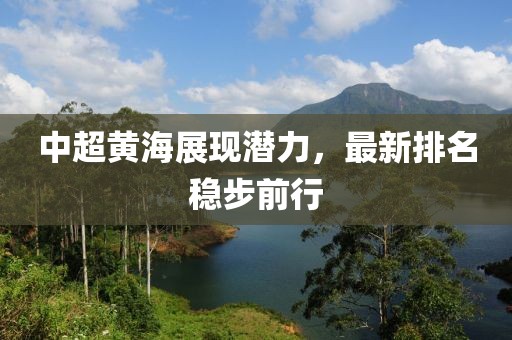 中超黄海展现潜力，最新排名稳步前行