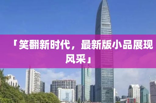 「笑翻新时代，最新版小品展现风采」
