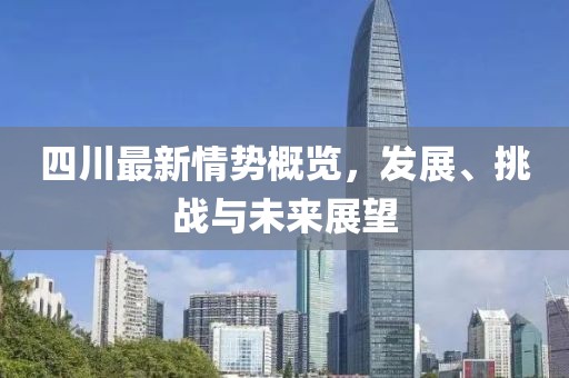 四川最新情势概览，发展、挑战与未来展望