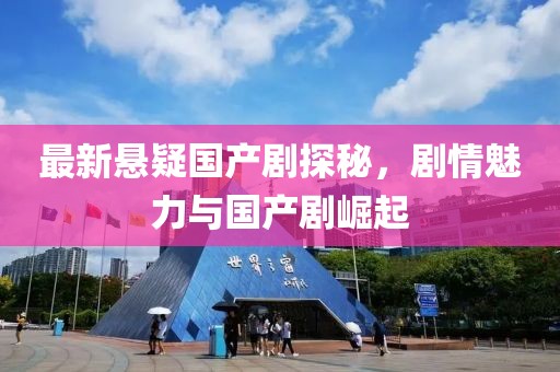 最新悬疑国产剧探秘，剧情魅力与国产剧崛起
