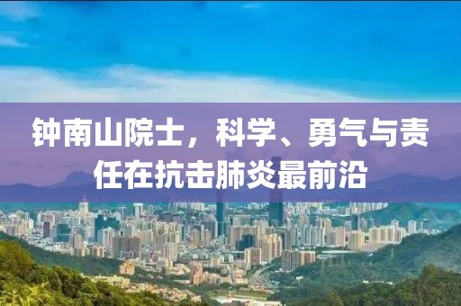 钟南山院士，科学、勇气与责任在抗击肺炎最前沿