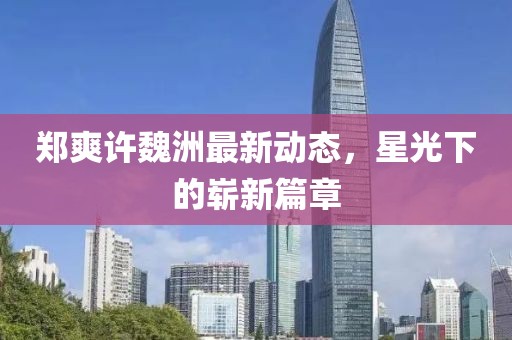 郑爽许魏洲最新动态，星光下的崭新篇章