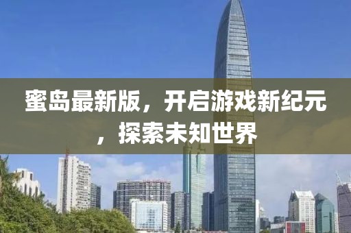 蜜岛最新版，开启游戏新纪元，探索未知世界