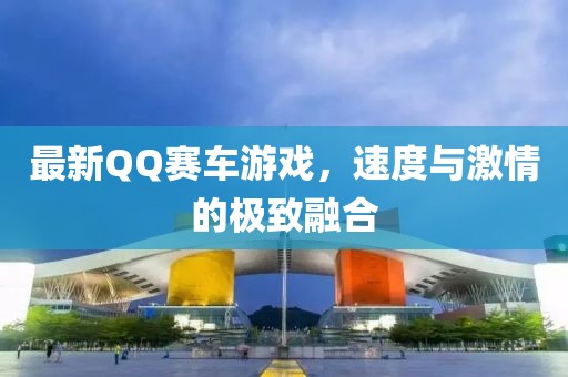 最新QQ赛车游戏，速度与激情的极致融合