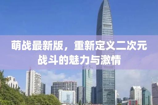 萌战最新版，重新定义二次元战斗的魅力与激情