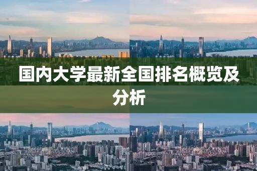 国内大学最新全国排名概览及分析