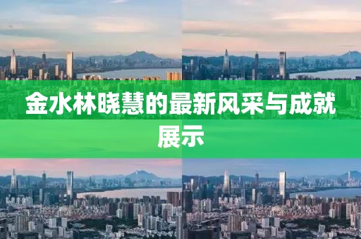 金水林晓慧的最新风采与成就展示