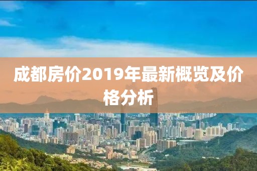 成都房价2019年最新概览及价格分析
