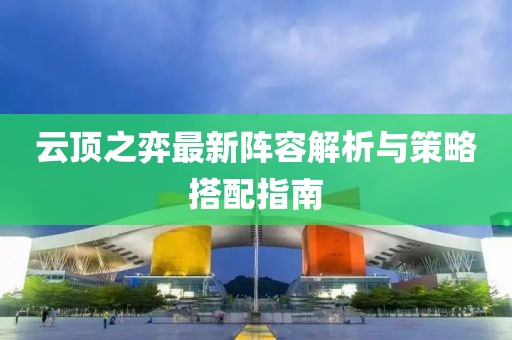 云顶之弈最新阵容解析与策略搭配指南