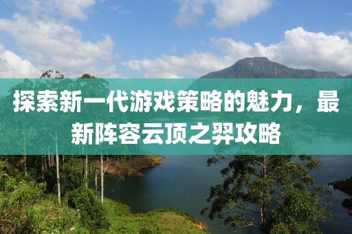 探索新一代游戏策略的魅力，最新阵容云顶之羿攻略