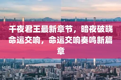 千夜君王最新章节，暗夜破晓命运交响，命运交响奏鸣新篇章