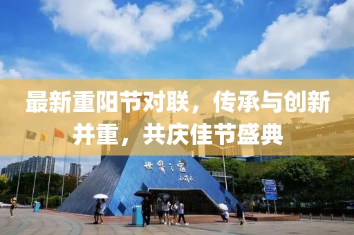 最新重阳节对联，传承与创新并重，共庆佳节盛典