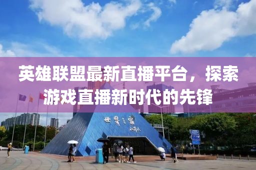 英雄联盟最新直播平台，探索游戏直播新时代的先锋