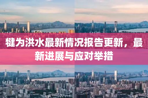 犍为洪水最新情况报告更新，最新进展与应对举措