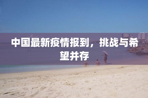 中国最新疫情报到，挑战与希望并存