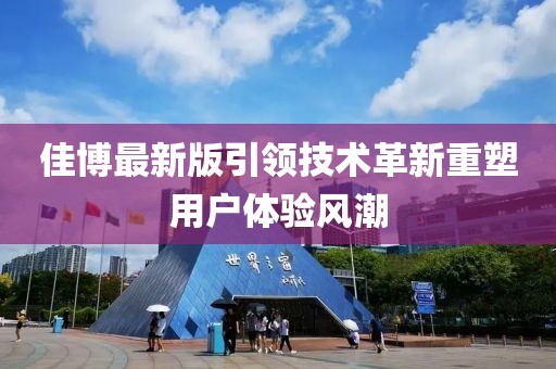 佳博最新版引领技术革新重塑用户体验风潮