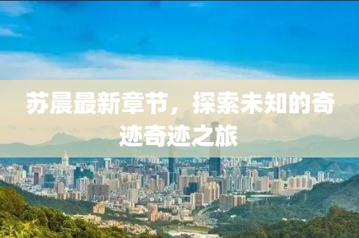 苏晨最新章节，探索未知的奇迹奇迹之旅