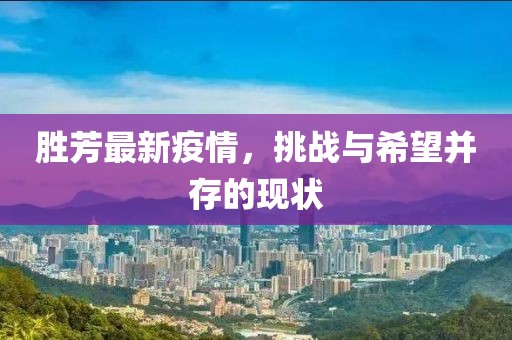 胜芳最新疫情，挑战与希望并存的现状