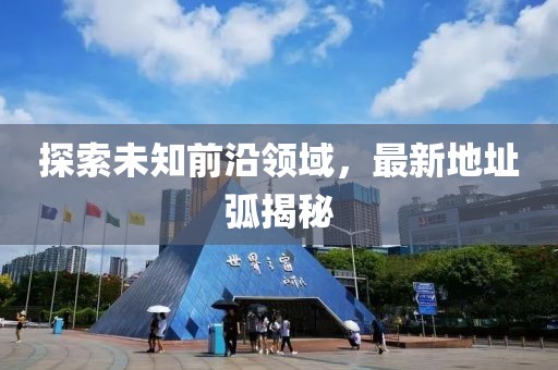 探索未知前沿领域，最新地址弧揭秘
