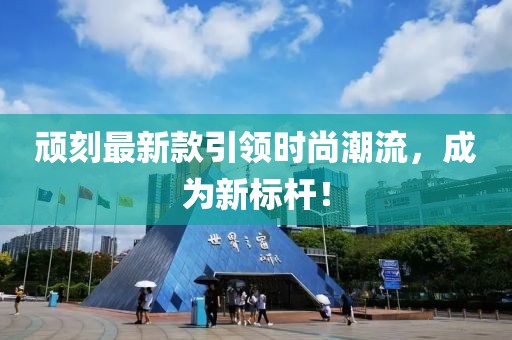 顽刻最新款引领时尚潮流，成为新标杆！