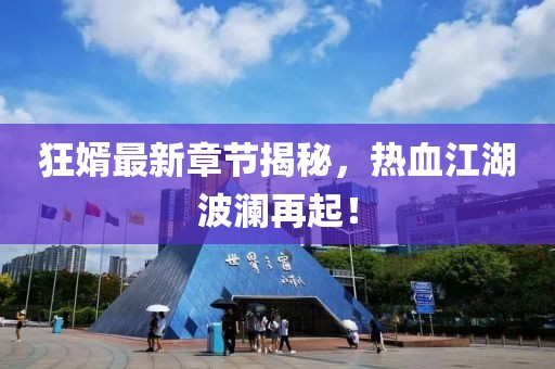 狂婿最新章节揭秘，热血江湖波澜再起！