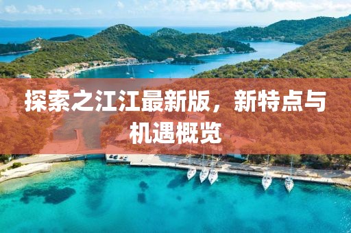 探索之江江最新版，新特点与机遇概览