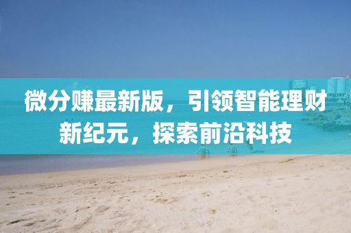 微分赚最新版，引领智能理财新纪元，探索前沿科技