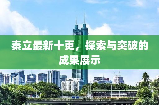 秦立最新十更，探索与突破的成果展示