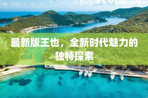 最新版王也，全新时代魅力的独特探索