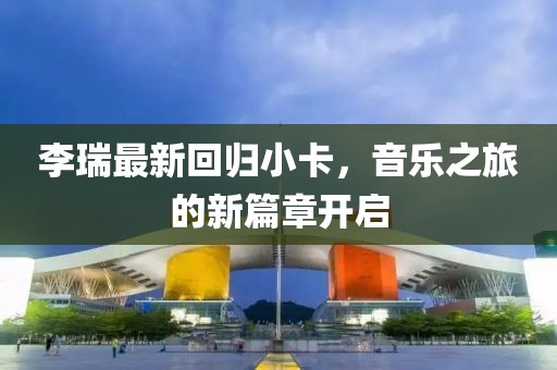 李瑞最新回归小卡，音乐之旅的新篇章开启