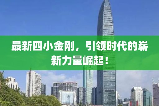 最新四小金刚，引领时代的崭新力量崛起！