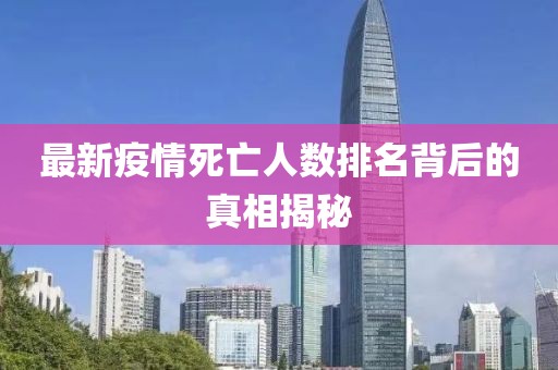 最新疫情死亡人数排名背后的真相揭秘