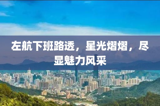 左航下班路透，星光熠熠，尽显魅力风采