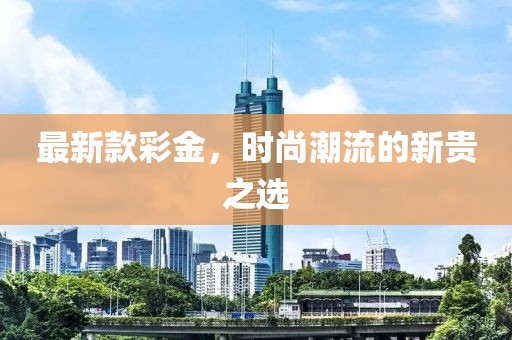 最新款彩金，时尚潮流的新贵之选