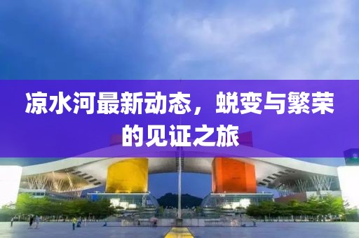 凉水河最新动态，蜕变与繁荣的见证之旅