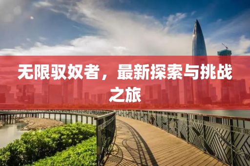无限驭奴者，最新探索与挑战之旅