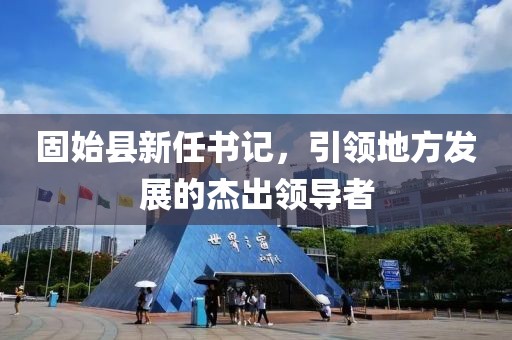 固始县新任书记，引领地方发展的杰出领导者