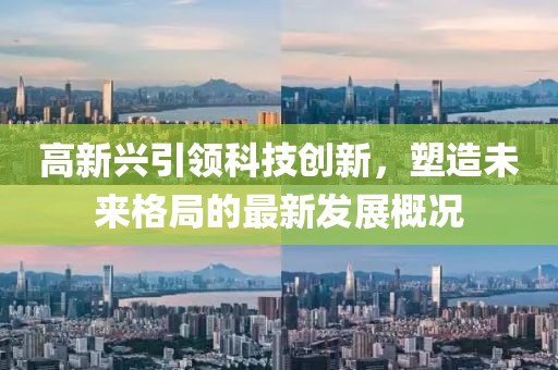 高新兴引领科技创新，塑造未来格局的最新发展概况