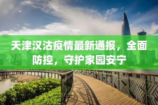天津汉沽疫情最新通报，全面防控，守护家园安宁