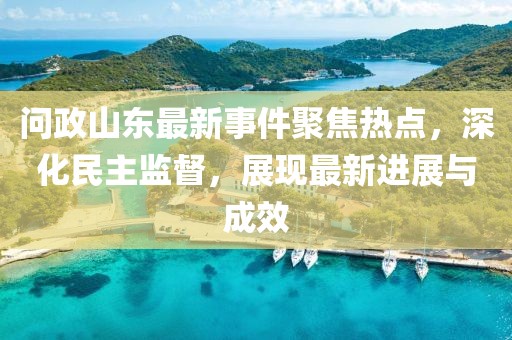 问政山东最新事件聚焦热点，深化民主监督，展现最新进展与成效