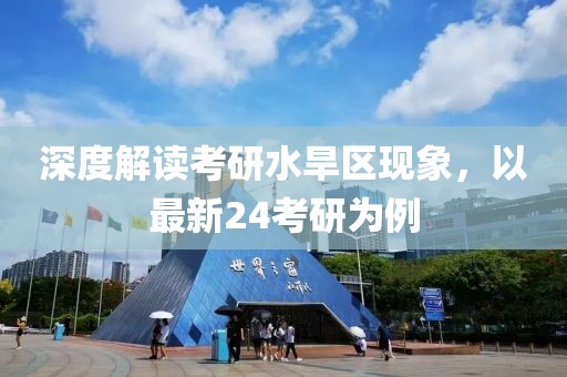 深度解读考研水旱区现象，以最新24考研为例