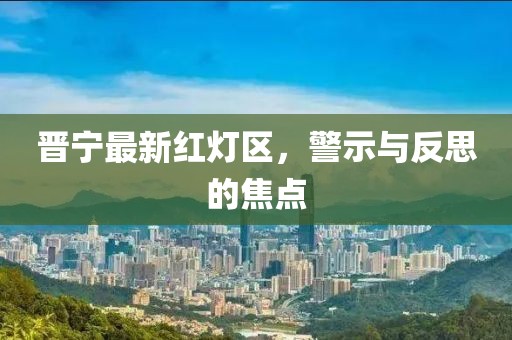 晋宁最新红灯区，警示与反思的焦点