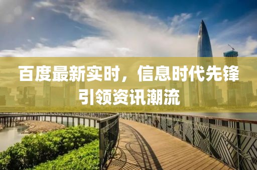 百度最新实时，信息时代先锋引领资讯潮流