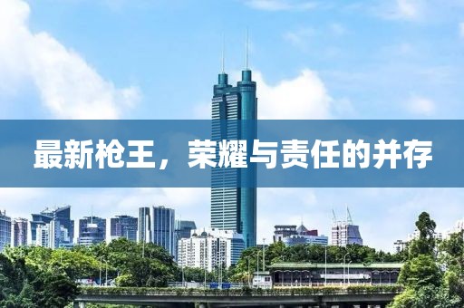 最新枪王，荣耀与责任的并存