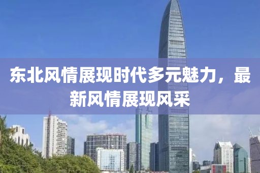 东北风情展现时代多元魅力，最新风情展现风采