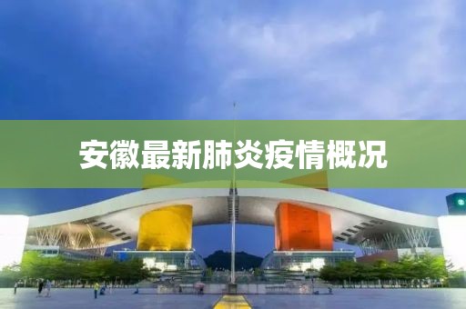 安徽最新肺炎疫情概况