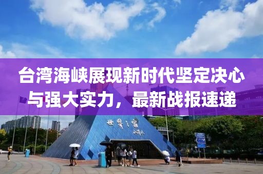 台湾海峡展现新时代坚定决心与强大实力，最新战报速递