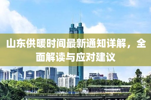 山东供暖时间最新通知详解，全面解读与应对建议