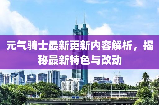元气骑士最新更新内容解析，揭秘最新特色与改动