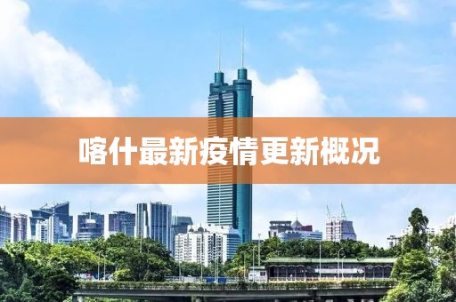 喀什最新疫情更新概况